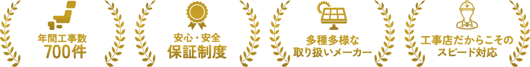 年間工事数700件 安心・安全保証制度 多種多様な取り扱いメーカー 工事店だからこそのスピード対応